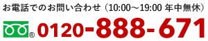 お電話でのお問い合わせ (10:00〜19:00 年中無休)0120-888-671